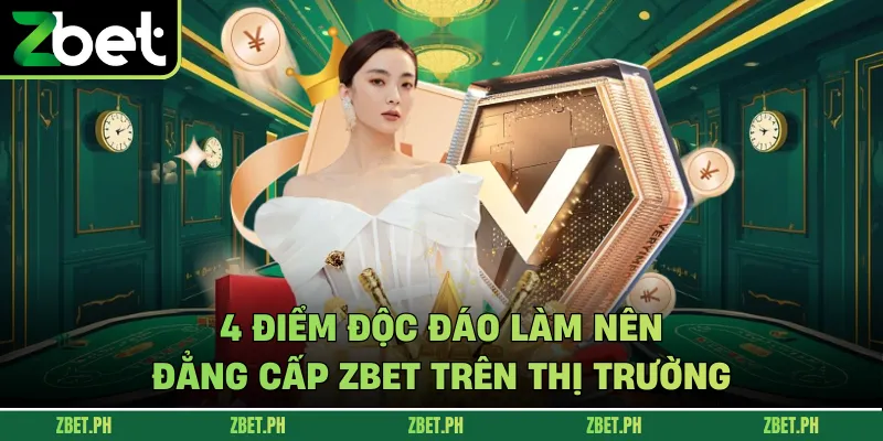 4 điểm độc đáo làm nên đẳng cấp Zbet trên thị trường